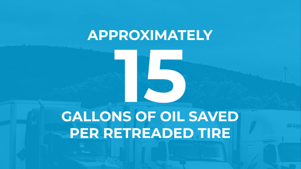 You can save approximately 15 gallons of oil for every tire that is retreaded.