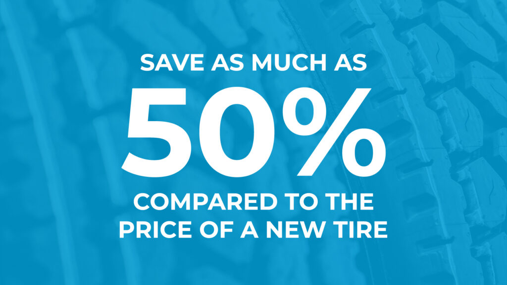 Retreading can save you as much as 50% when compared to the price of a new tire.