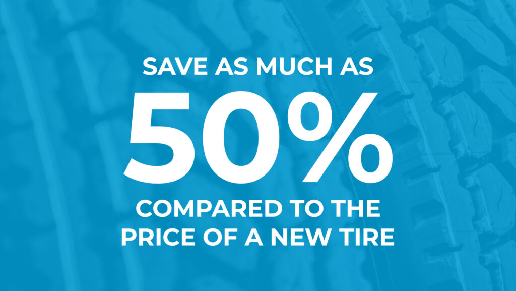 Retreading can save you as much as 50% when compared to the price of a new tire.